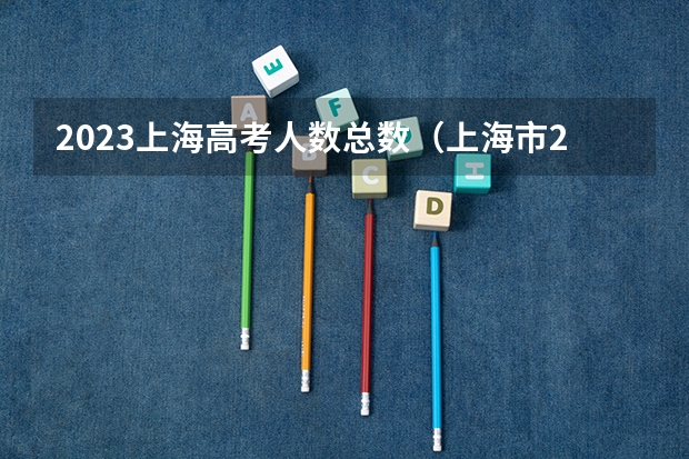 2023上海高考人数总数（上海市2023年高考人数）