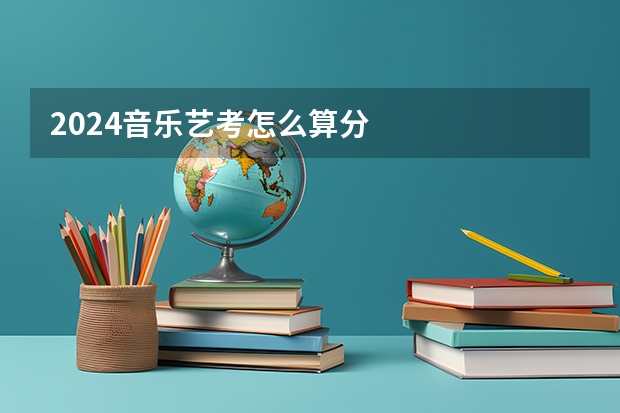 2024音乐艺考怎么算分