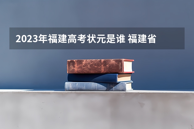 2023年福建高考状元是谁 福建省2023高考状元分数