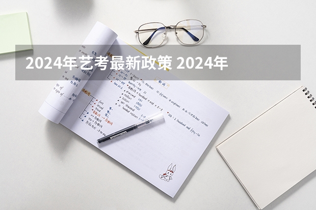 2024年艺考最新政策 2024年艺考的时间安排是怎样的？