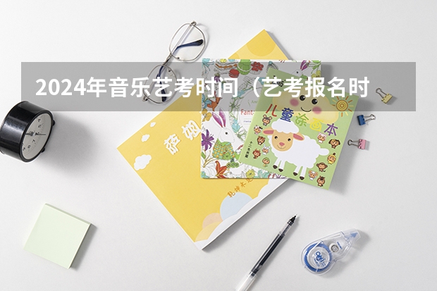 2024年音乐艺考时间（艺考报名时间2024）