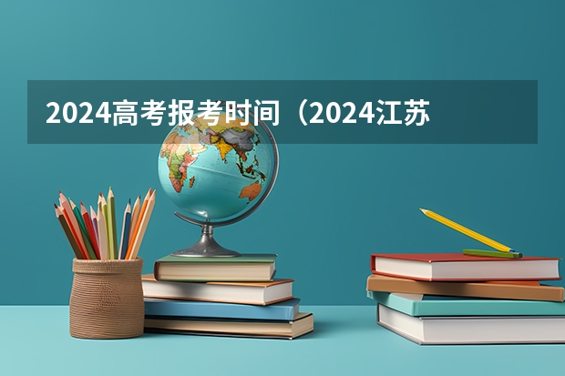 2024高考报考时间（2024江苏高考报名流程）