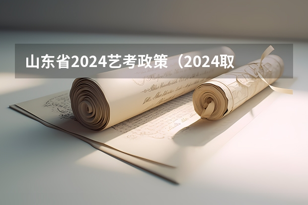 山东省2024艺考政策（2024取消艺考生高考政策）