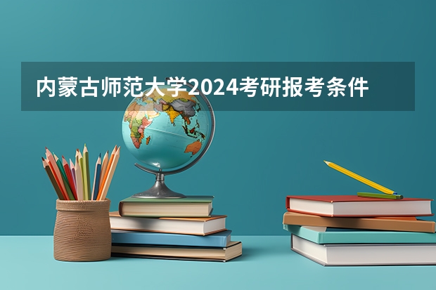 内蒙古师范大学2024考研报考条件怎么查?