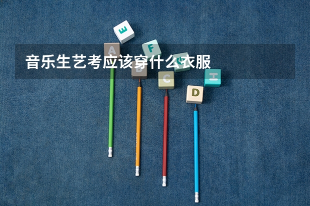 音乐生艺考应该穿什么衣服