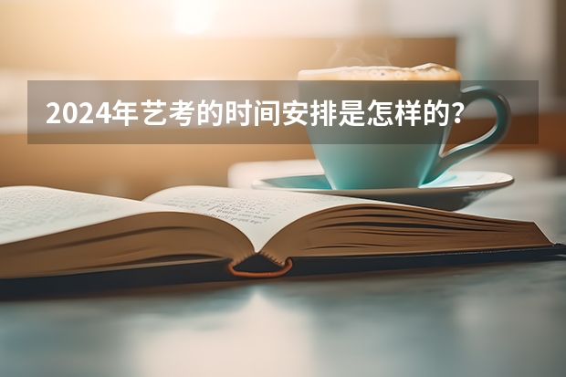 2024年艺考的时间安排是怎样的？（安徽美术省考时间2024考试时间）