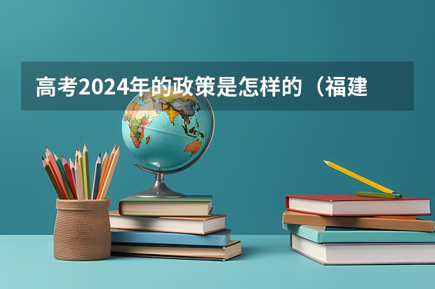 高考2024年的政策是怎样的（福建2024年高考政策）
