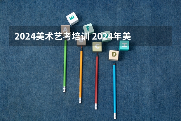 2024美术艺考培训 2024年美术艺考政策