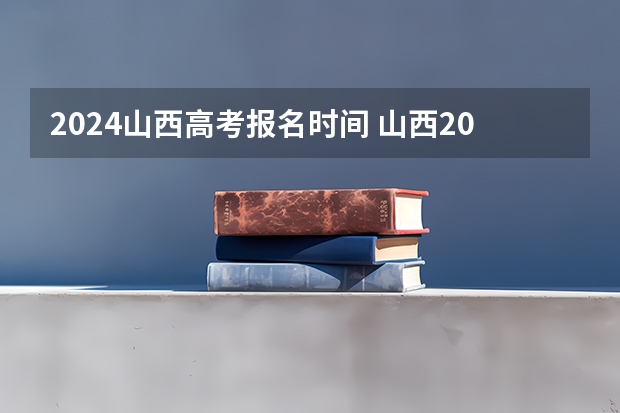 2024山西高考报名时间 山西2024年高考报名时间