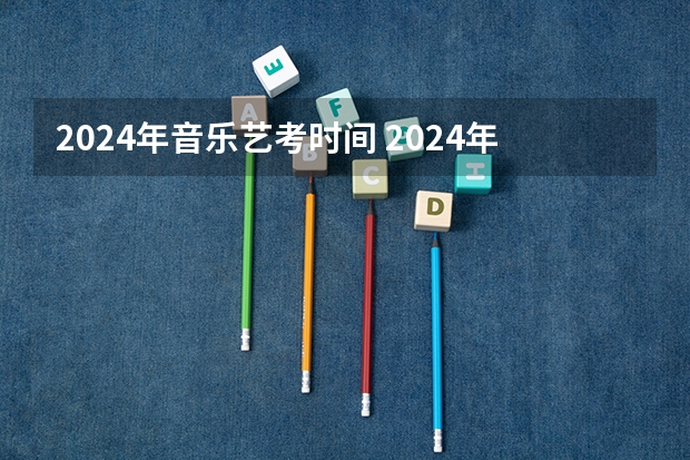 2024年音乐艺考时间 2024年艺考新规定