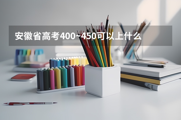 安徽省高考400~450可以上什么学校