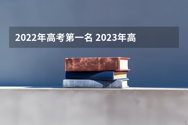 2022年高考第一名 2023年高考第一名是谁？