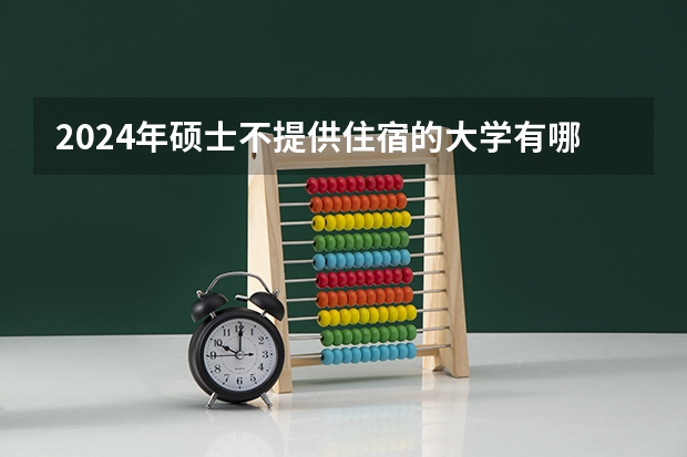 2024年硕士不提供住宿的大学有哪些