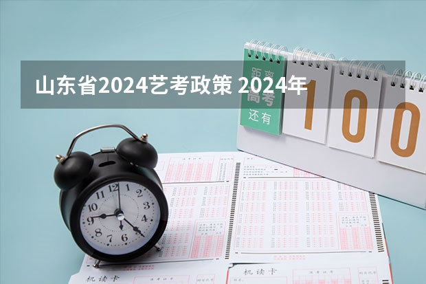 山东省2024艺考政策 2024年山东艺考报名时间
