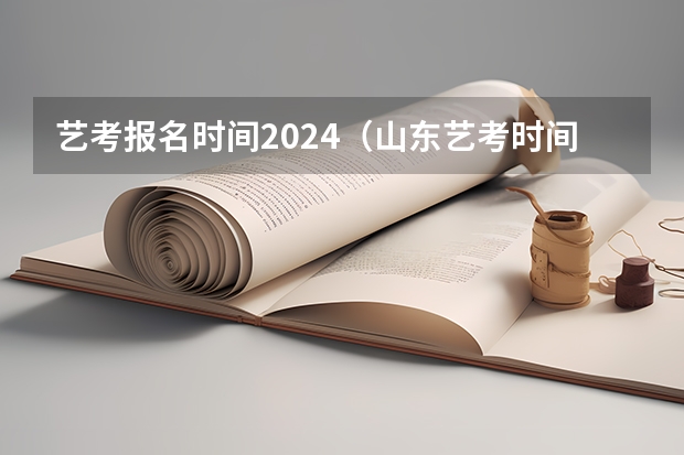 艺考报名时间2024（山东艺考时间2024年具体时间表）