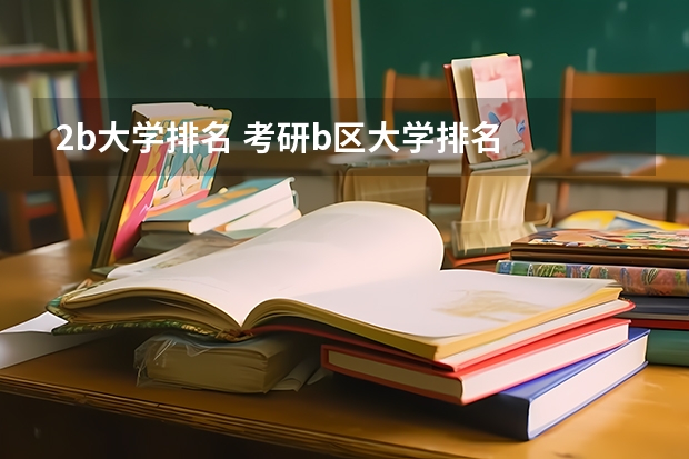 2b大学排名 考研b区大学排名