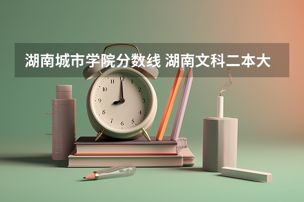 湖南城市学院分数线 湖南文科二本大学排名及分数线