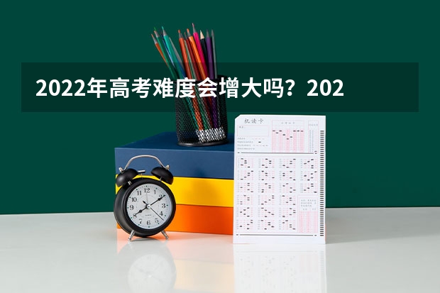2022年高考难度会增大吗？2022为什么被称为高考最难年？