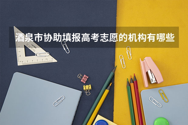 酒泉市协助填报高考志愿的机构有哪些