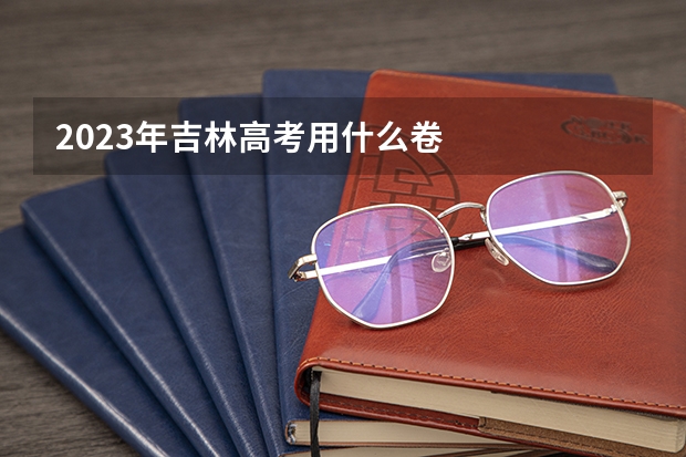 2023年吉林高考用什么卷