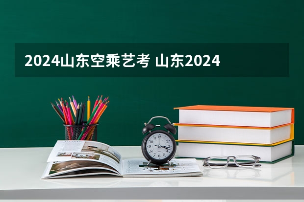 2024山东空乘艺考 山东2024年艺考时间表