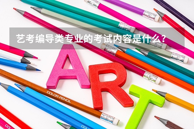 艺考编导类专业的考试内容是什么？