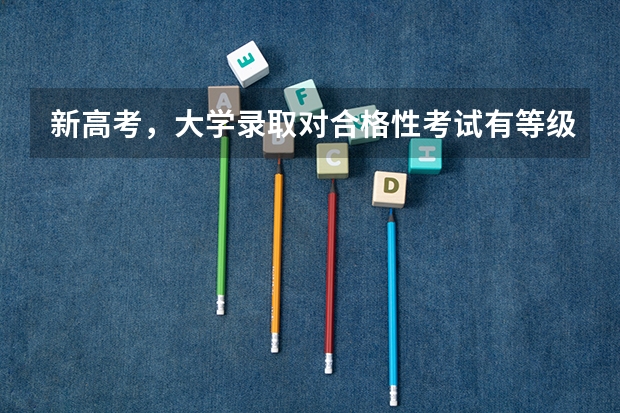 新高考,大学录取对合格性考试有等级要求吗,如果6科都是D,能被本科或者专科录取吗?