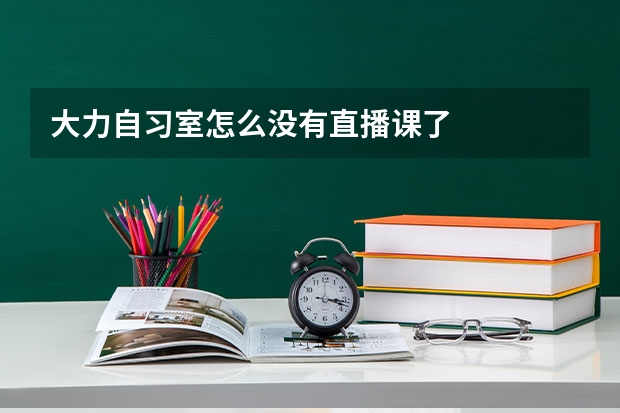大力自习室怎么没有直播课了