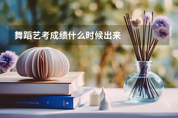 舞蹈艺考成绩什么时候出来