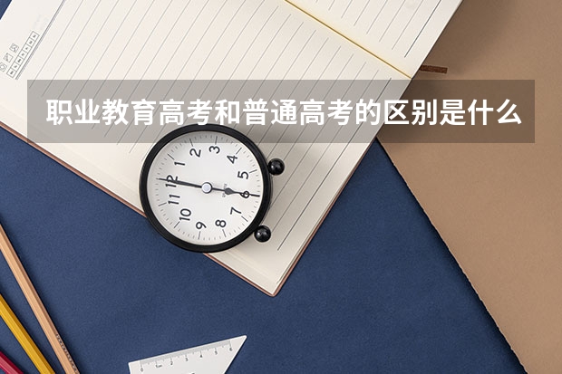 职业教育高考和普通高考的区别是什么？
