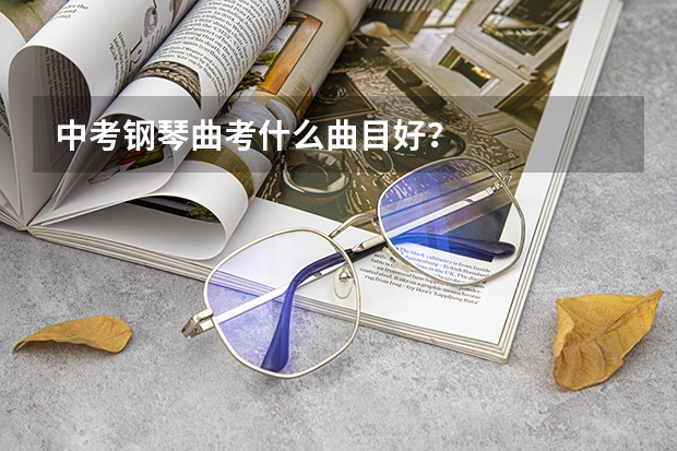 中考钢琴曲考什么曲目好?