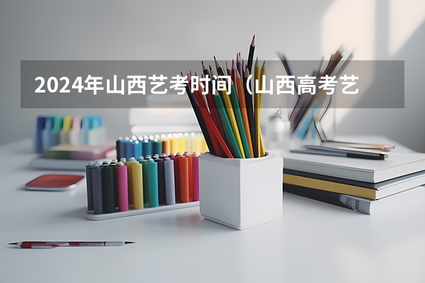 2024年山西艺考时间（山西高考艺考新政策解读）