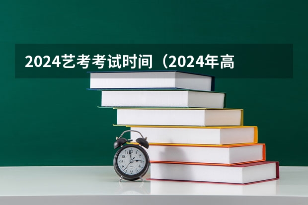 2024艺考考试时间（2024年高考艺考政策）
