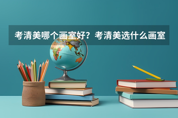 考清美哪个画室好?考清美选什么画室