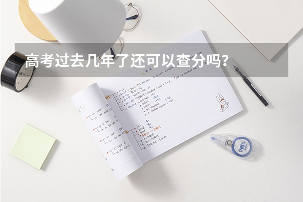 高考过去几年了还可以查分吗？