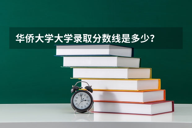 华侨大学大学录取分数线是多少?