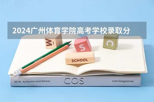 2024广州体育学院高考学校录取分数线是多少?