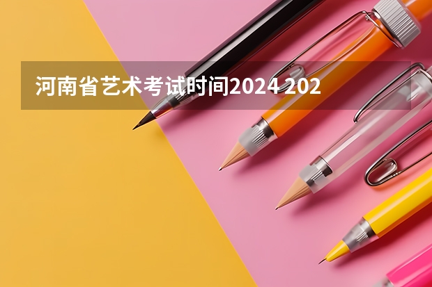 河南省艺术考试时间2024 2024年艺考的时间安排是怎样的？