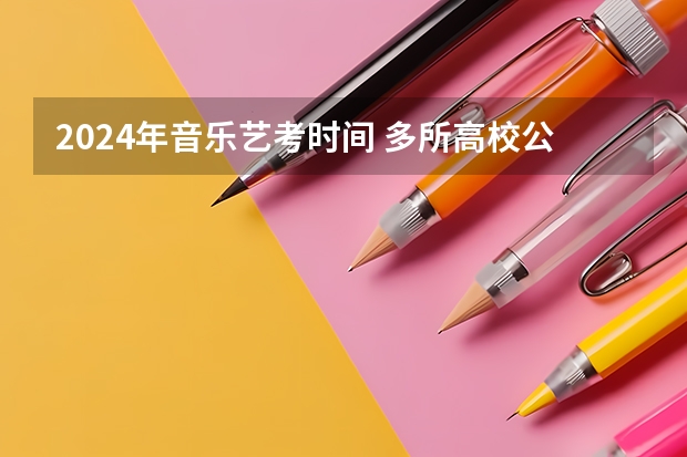 2024年音乐艺考时间 多所高校公布2024年艺考初试时间