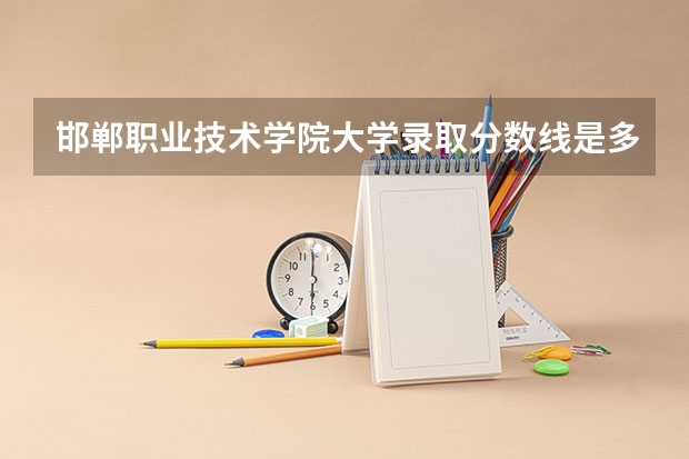 邯郸职业技术学院大学录取分数线是多少?
