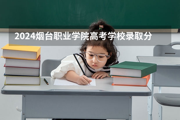 2024烟台职业学院高考学校录取分数线是多少?