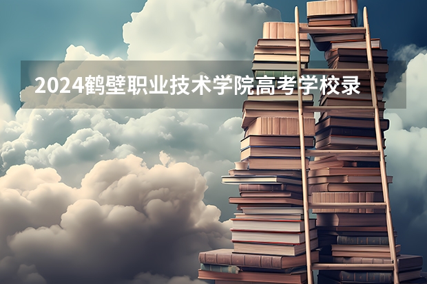 2024鹤壁职业技术学院高考学校录取分数线是多少?