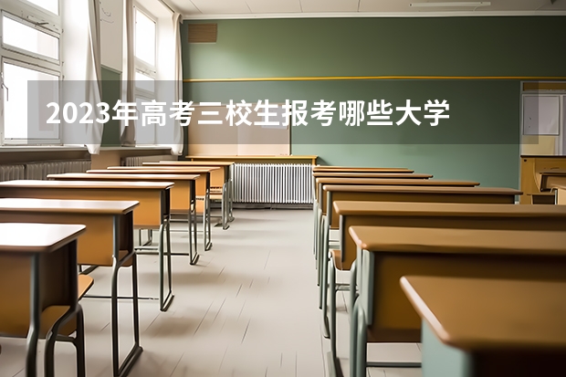 2023年高考三校生报考哪些大学