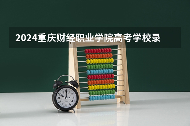 2024重庆财经职业学院高考学校录取分数线是多少？