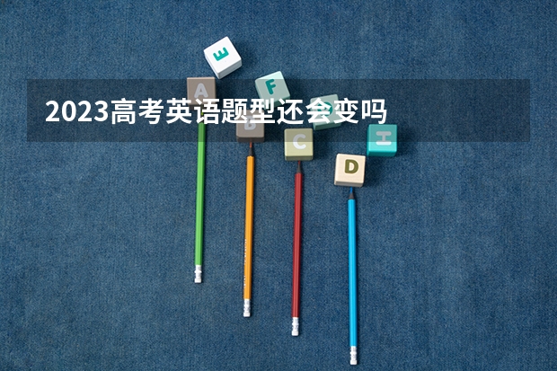2023高考英语题型还会变吗
