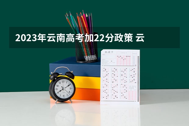 2023年云南高考加22分政策 云南省2024年高考加分政策