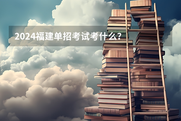 2024福建单招考试考什么?