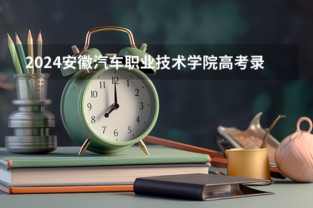 2024安徽汽车职业技术学院高考录取分数线