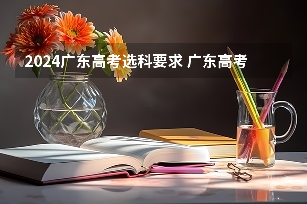 2024广东高考选科要求 广东高考物理类排名