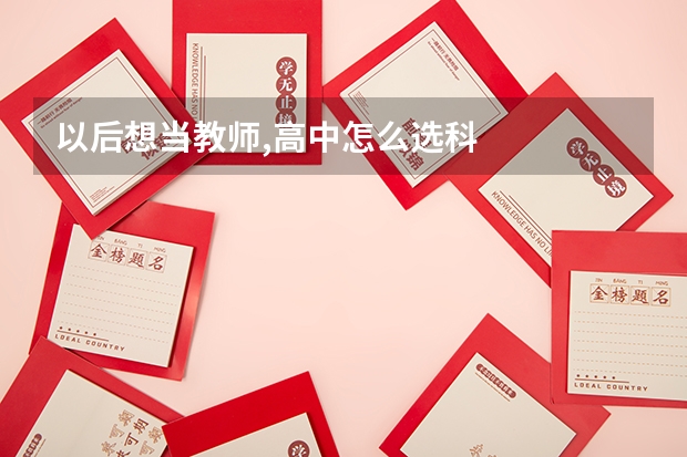 以后想当教师,高中怎么选科